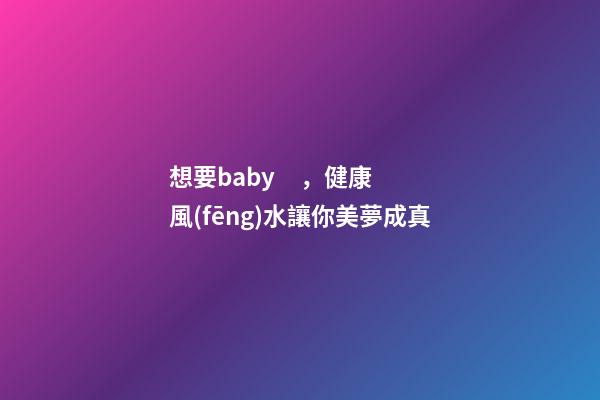 想要baby，健康風(fēng)水讓你美夢成真